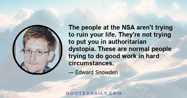 The people at the NSA aren't trying to ruin your life. They're not trying to put you in authoritarian dystopia. These are normal people trying to do good work in hard circumstances.