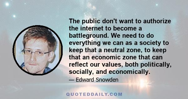 The public don't want to authorize the internet to become a battleground. We need to do everything we can as a society to keep that a neutral zone, to keep that an economic zone that can reflect our values, both