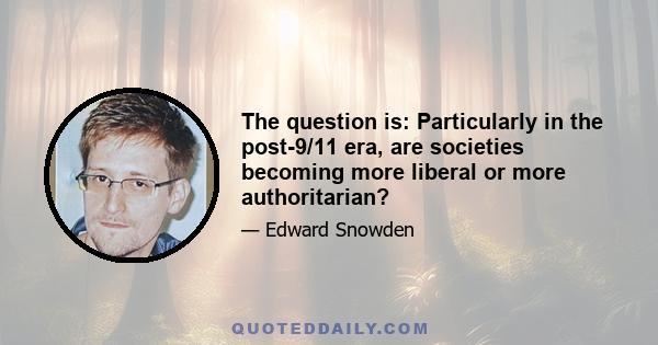 The question is: Particularly in the post-9/11 era, are societies becoming more liberal or more authoritarian?