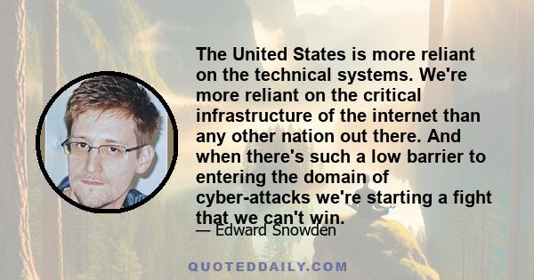 The United States is more reliant on the technical systems. We're more reliant on the critical infrastructure of the internet than any other nation out there. And when there's such a low barrier to entering the domain