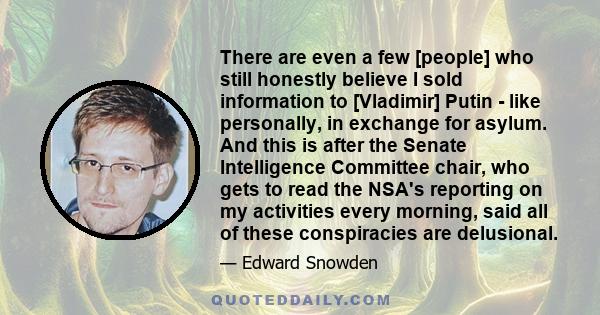 There are even a few [people] who still honestly believe I sold information to [Vladimir] Putin - like personally, in exchange for asylum. And this is after the Senate Intelligence Committee chair, who gets to read the