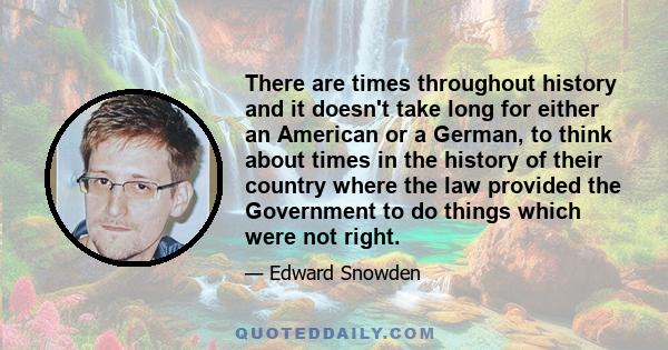 There are times throughout history and it doesn't take long for either an American or a German, to think about times in the history of their country where the law provided the Government to do things which were not