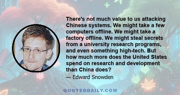 There's not much value to us attacking Chinese systems. We might take a few computers offline. We might take a factory offline. We might steal secrets from a university research programs, and even something high-tech.