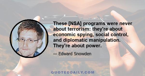 These [NSA] programs were never about terrorism: they're about economic spying, social control, and diplomatic manipulation. They're about power.