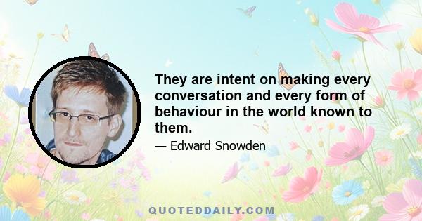 They are intent on making every conversation and every form of behaviour in the world known to them.