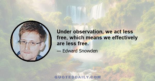 Under observation, we act less free, which means we effectively are less free.