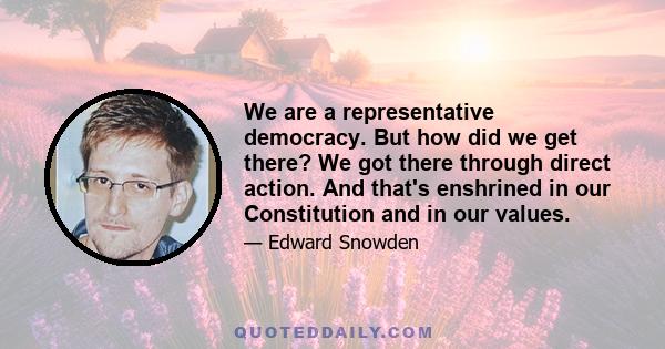 We are a representative democracy. But how did we get there? We got there through direct action. And that's enshrined in our Constitution and in our values.