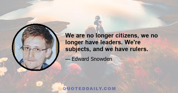 We are no longer citizens, we no longer have leaders. We're subjects, and we have rulers.