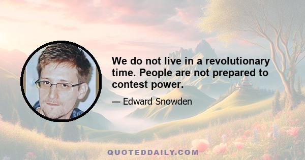 We do not live in a revolutionary time. People are not prepared to contest power.