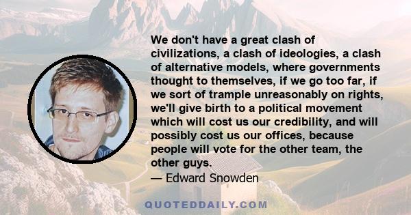 We don't have a great clash of civilizations, a clash of ideologies, a clash of alternative models, where governments thought to themselves, if we go too far, if we sort of trample unreasonably on rights, we'll give