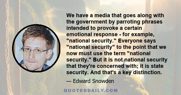 We have a media that goes along with the government by parroting phrases intended to provoke a certain emotional response - for example, national security. Everyone says national security to the point that we now must