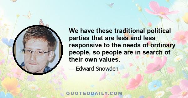 We have these traditional political parties that are less and less responsive to the needs of ordinary people, so people are in search of their own values.