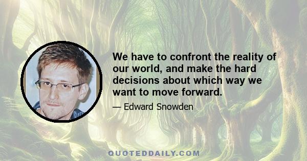 We have to confront the reality of our world, and make the hard decisions about which way we want to move forward.