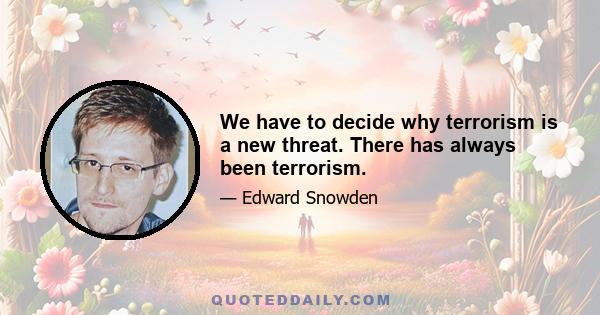 We have to decide why terrorism is a new threat. There has always been terrorism.