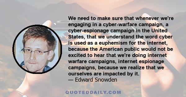 We need to make sure that whenever we're engaging in a cyber-warfare campaign, a cyber-espionage campaign in the United States, that we understand the word cyber is used as a euphemism for the internet, because the