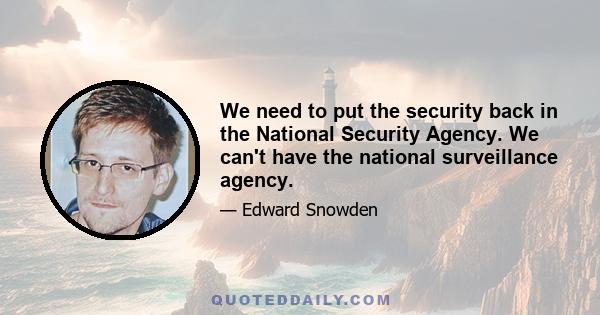 We need to put the security back in the National Security Agency. We can't have the national surveillance agency.