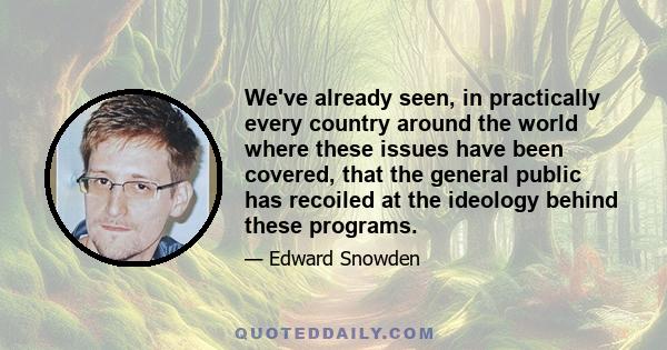 We've already seen, in practically every country around the world where these issues have been covered, that the general public has recoiled at the ideology behind these programs.