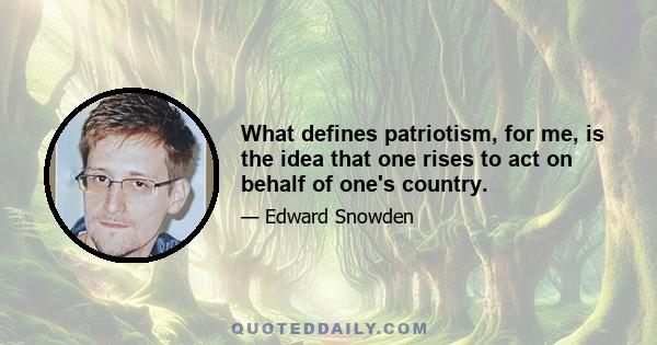 What defines patriotism, for me, is the idea that one rises to act on behalf of one's country.