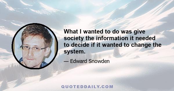 What I wanted to do was give society the information it needed to decide if it wanted to change the system.