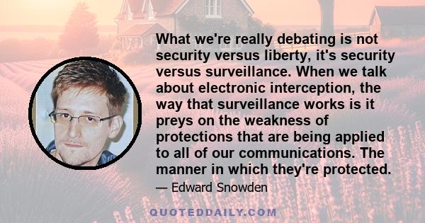 What we're really debating is not security versus liberty, it's security versus surveillance. When we talk about electronic interception, the way that surveillance works is it preys on the weakness of protections that