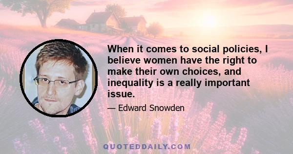 When it comes to social policies, I believe women have the right to make their own choices, and inequality is a really important issue.