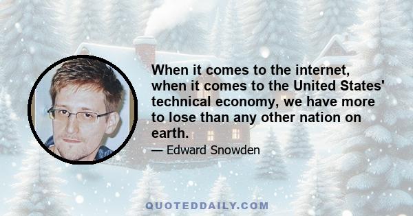 When it comes to the internet, when it comes to the United States' technical economy, we have more to lose than any other nation on earth.