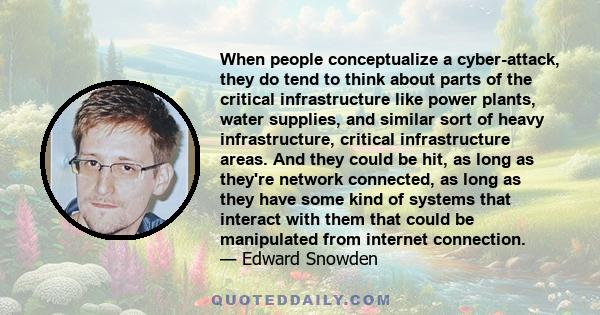 When people conceptualize a cyber-attack, they do tend to think about parts of the critical infrastructure like power plants, water supplies, and similar sort of heavy infrastructure, critical infrastructure areas. And