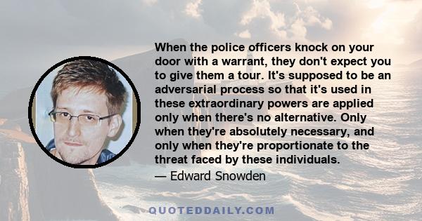 When the police officers knock on your door with a warrant, they don't expect you to give them a tour. It's supposed to be an adversarial process so that it's used in these extraordinary powers are applied only when