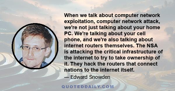 When we talk about computer network exploitation, computer network attack, we're not just talking about your home PC. We're talking about your cell phone, and we're also talking about internet routers themselves. The