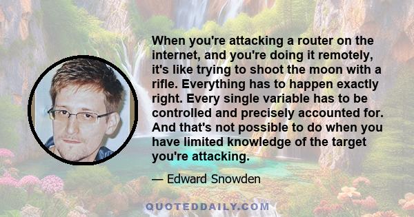 When you're attacking a router on the internet, and you're doing it remotely, it's like trying to shoot the moon with a rifle. Everything has to happen exactly right. Every single variable has to be controlled and