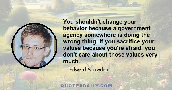 You shouldn't change your behavior because a government agency somewhere is doing the wrong thing. If you sacrifice your values because you're afraid, you don't care about those values very much.