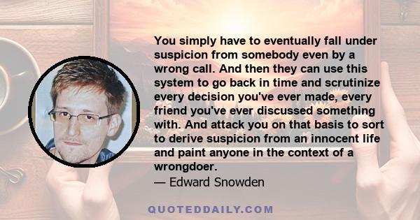 You simply have to eventually fall under suspicion from somebody even by a wrong call. And then they can use this system to go back in time and scrutinize every decision you've ever made, every friend you've ever