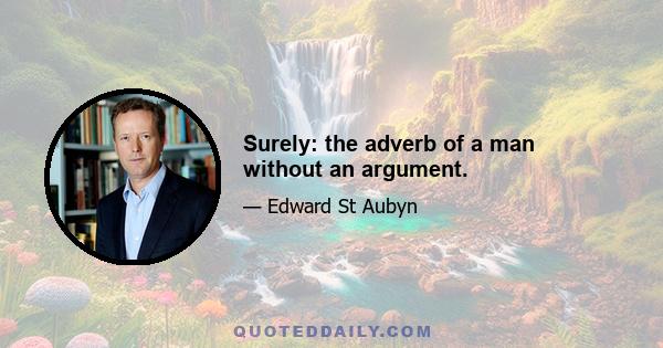 Surely: the adverb of a man without an argument.