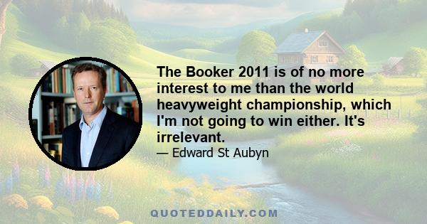 The Booker 2011 is of no more interest to me than the world heavyweight championship, which I'm not going to win either. It's irrelevant.