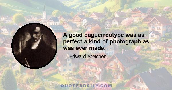 A good daguerreotype was as perfect a kind of photograph as was ever made.