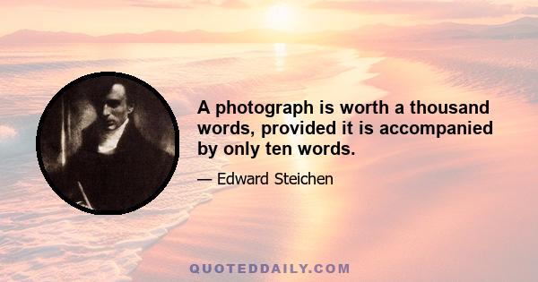 A photograph is worth a thousand words, provided it is accompanied by only ten words.