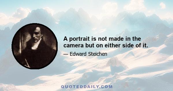 A portrait is not made in the camera but on either side of it.