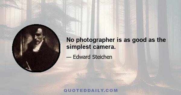 No photographer is as good as the simplest camera.