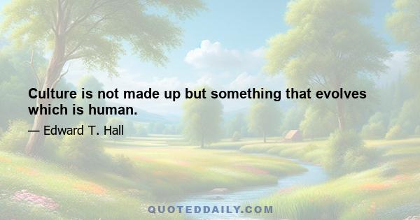 Culture is not made up but something that evolves which is human.