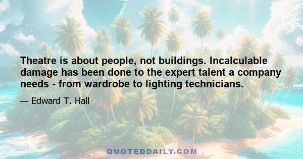 Theatre is about people, not buildings. Incalculable damage has been done to the expert talent a company needs - from wardrobe to lighting technicians.