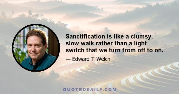 Sanctification is like a clumsy, slow walk rather than a light switch that we turn from off to on.