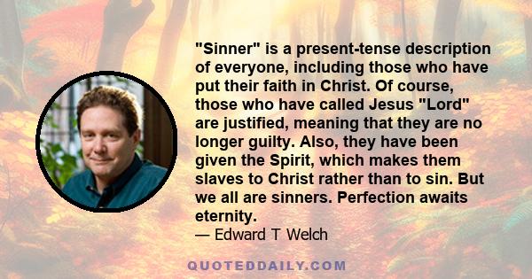 Sinner is a present-tense description of everyone, including those who have put their faith in Christ. Of course, those who have called Jesus Lord are justified, meaning that they are no longer guilty. Also, they have