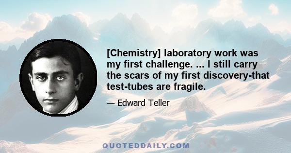 [Chemistry] laboratory work was my first challenge. ... I still carry the scars of my first discovery-that test-tubes are fragile.