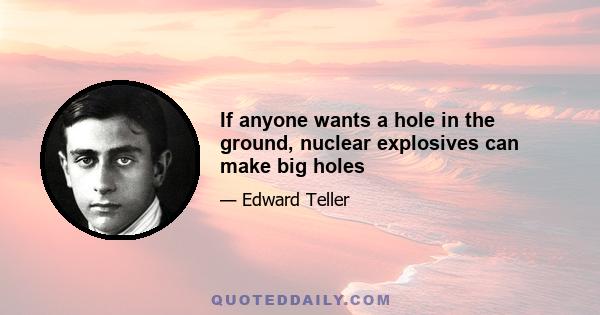 If anyone wants a hole in the ground, nuclear explosives can make big holes