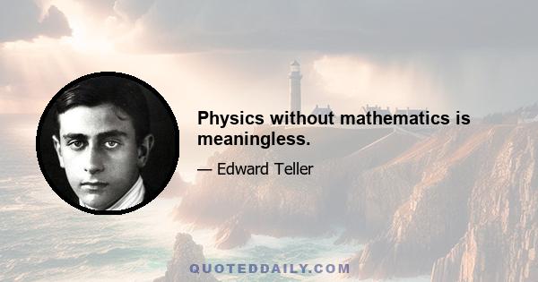 Physics without mathematics is meaningless.