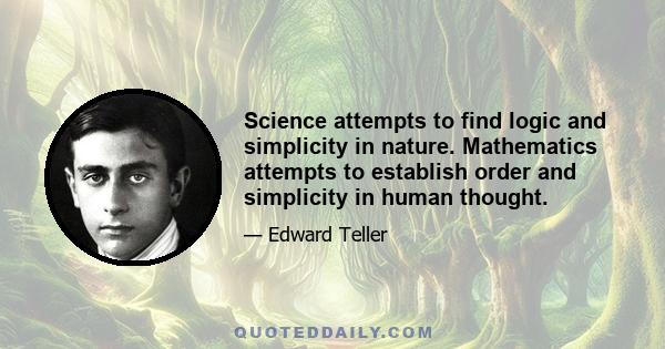 Science attempts to find logic and simplicity in nature. Mathematics attempts to establish order and simplicity in human thought.