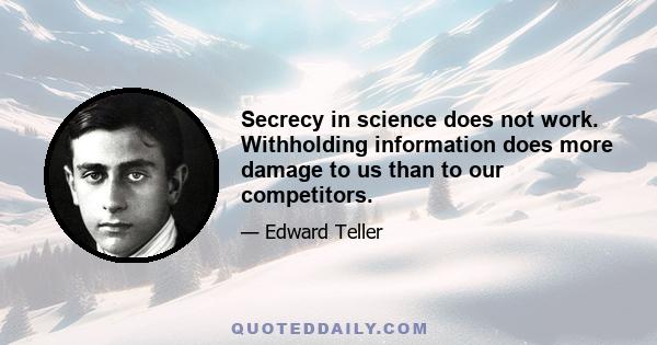 Secrecy in science does not work. Withholding information does more damage to us than to our competitors.