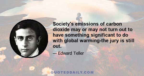 Society's emissions of carbon dioxide may or may not turn out to have something significant to do with global warming-the jury is still out.