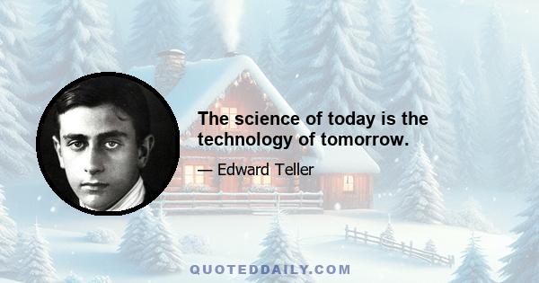 The science of today is the technology of tomorrow.