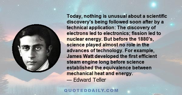 Today, nothing is unusual about a scientific discovery's being followed soon after by a technical application: The discovery of electrons led to electronics; fission led to nuclear energy. But before the 1880's, science 